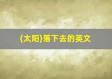 (太阳)落下去的英文