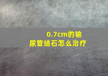 0.7cm的输尿管结石怎么治疗