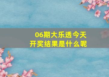 06期大乐透今天开奖结果是什么呢