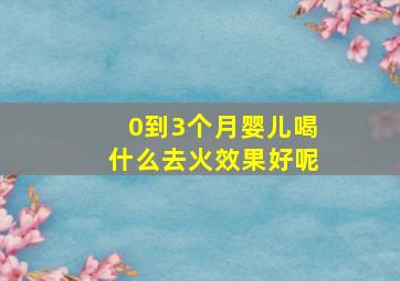 0到3个月婴儿喝什么去火效果好呢