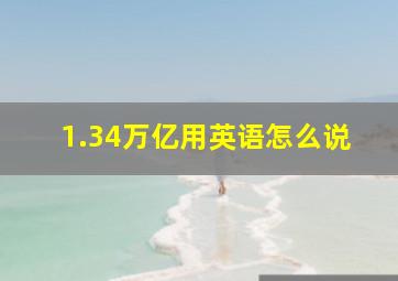 1.34万亿用英语怎么说