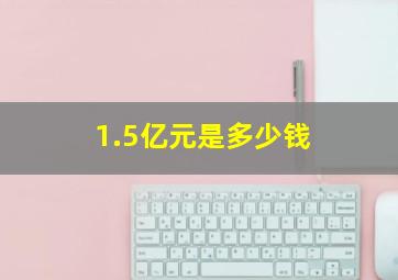 1.5亿元是多少钱