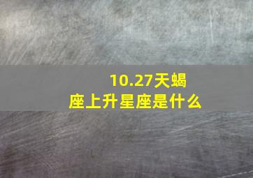 10.27天蝎座上升星座是什么