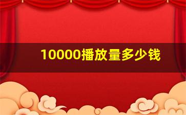 10000播放量多少钱