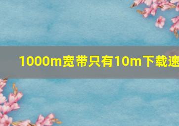 1000m宽带只有10m下载速度