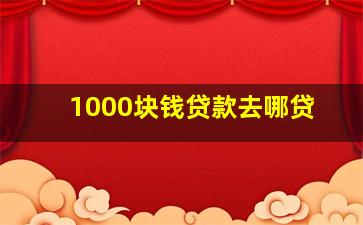 1000块钱贷款去哪贷