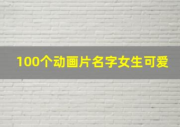 100个动画片名字女生可爱