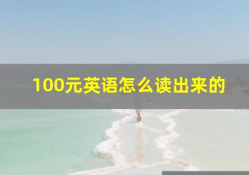 100元英语怎么读出来的