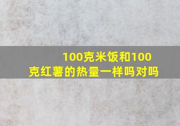 100克米饭和100克红薯的热量一样吗对吗