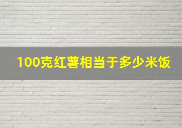 100克红薯相当于多少米饭