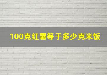 100克红薯等于多少克米饭