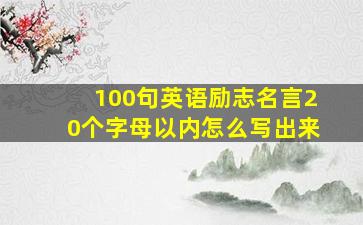 100句英语励志名言20个字母以内怎么写出来