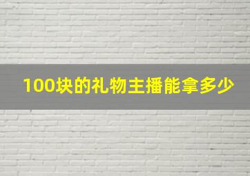 100块的礼物主播能拿多少