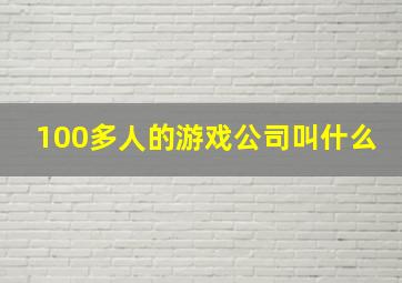 100多人的游戏公司叫什么