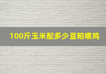 100斤玉米配多少豆粕喂鸡