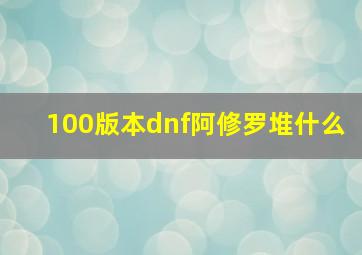 100版本dnf阿修罗堆什么