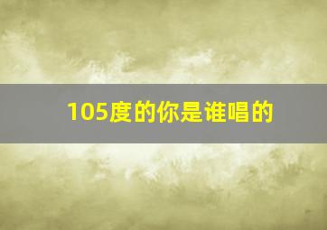 105度的你是谁唱的