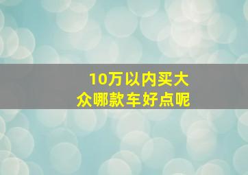 10万以内买大众哪款车好点呢