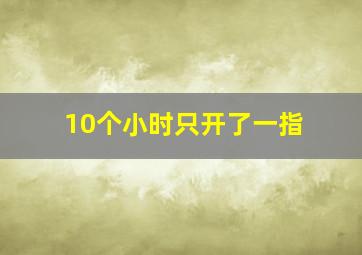 10个小时只开了一指