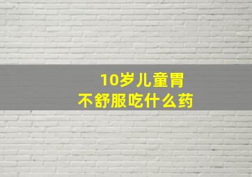 10岁儿童胃不舒服吃什么药