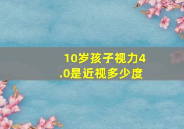 10岁孩子视力4.0是近视多少度