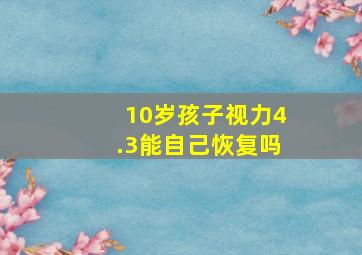 10岁孩子视力4.3能自己恢复吗