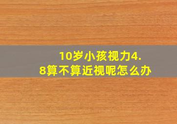 10岁小孩视力4.8算不算近视呢怎么办