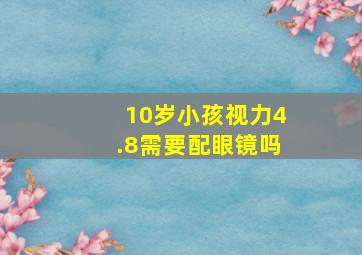 10岁小孩视力4.8需要配眼镜吗