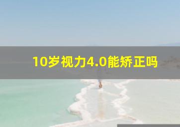 10岁视力4.0能矫正吗