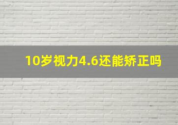 10岁视力4.6还能矫正吗