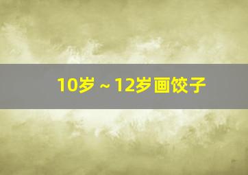 10岁～12岁画饺子