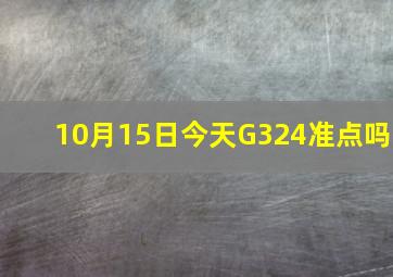 10月15日今天G324准点吗