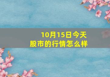 10月15日今天股市的行情怎么样