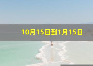 10月15日到1月15日