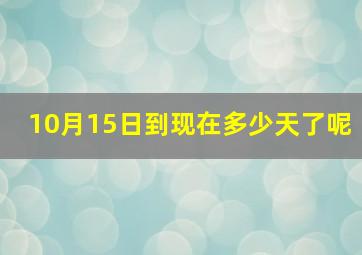 10月15日到现在多少天了呢