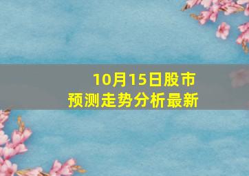 10月15日股市预测走势分析最新