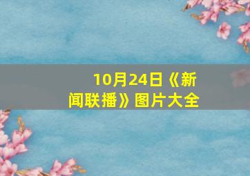 10月24日《新闻联播》图片大全