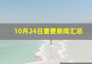 10月24日重要新闻汇总