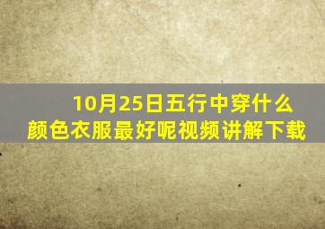 10月25日五行中穿什么颜色衣服最好呢视频讲解下载