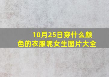 10月25日穿什么颜色的衣服呢女生图片大全