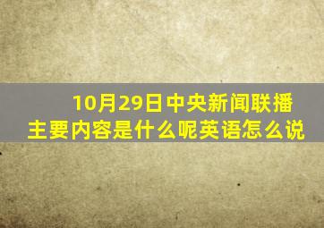 10月29日中央新闻联播主要内容是什么呢英语怎么说