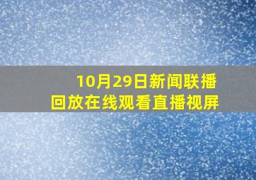 10月29日新闻联播回放在线观看直播视屏