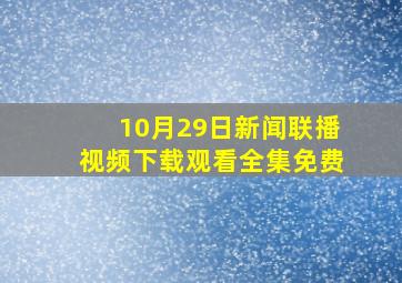 10月29日新闻联播视频下载观看全集免费