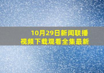 10月29日新闻联播视频下载观看全集最新