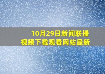 10月29日新闻联播视频下载观看网站最新