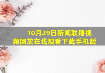 10月29日新闻联播视频回放在线观看下载手机版