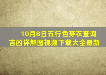 10月8日五行色穿衣查询吉凶详解图视频下载大全最新