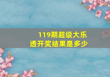 119期超级大乐透开奖结果是多少