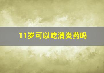 11岁可以吃消炎药吗