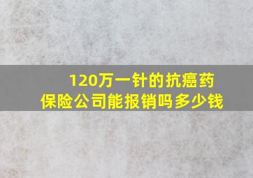 120万一针的抗癌药保险公司能报销吗多少钱